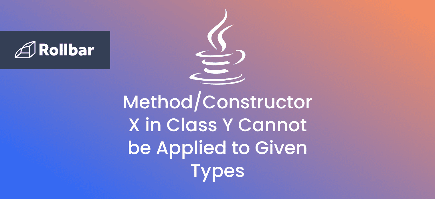 How to Fix Method/Constructor X in Class Y Cannot be Applied to Given Types in Java