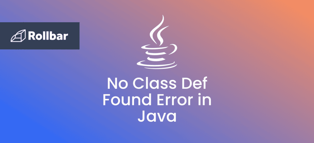 How To Resolve The NoClassDefFoundError In Java | Rollbar